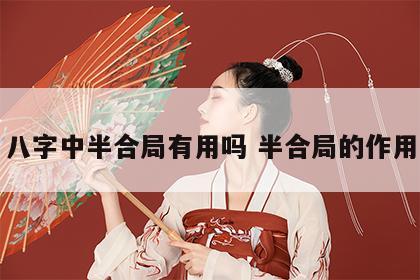 八字中半合局有用吗 半合局的作用