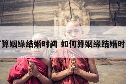如何算姻缘结婚时间 如何算姻缘结婚时间呢
