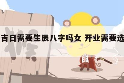 开业吉日需要生辰八字吗女 开业需要选择日子吗