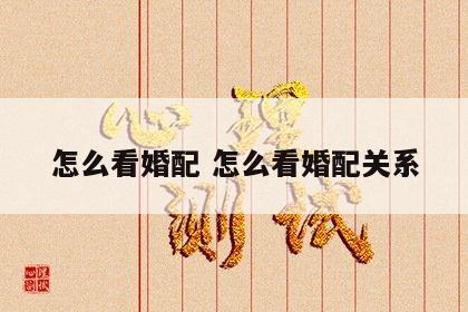 怎么看婚配 怎么看婚配关系