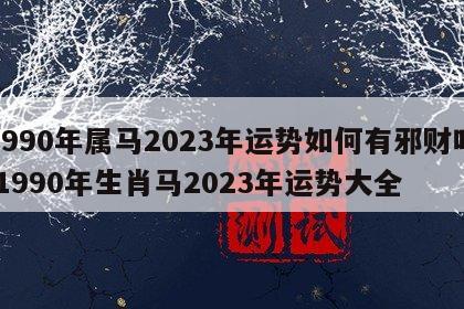 1990年属马2023年运势如何有邪财吗 1990年生肖马2023年运势大全