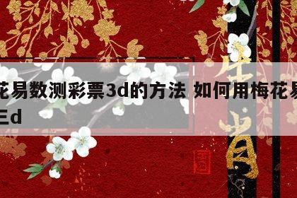 梅花易数测彩票3d的方法 如何用梅花易数测三d