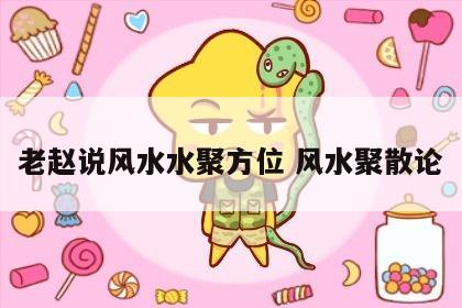 老赵说风水水聚方位 风水聚散论