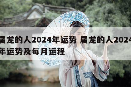 属龙的人2024年运势 属龙的人2024年运势及每月运程