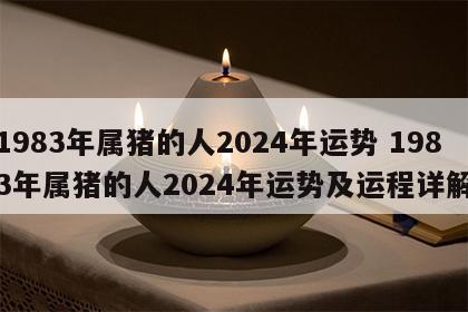 1983年属猪的人2024年运势 1983年属猪的人2024年运势及运程详解