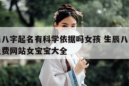 生辰八字起名有科学依据吗女孩 生辰八字起名免费网站女宝宝大全