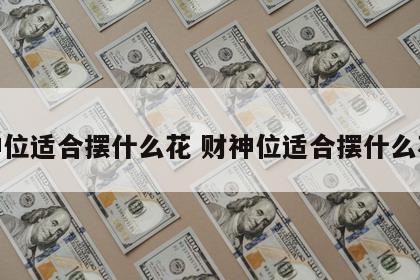 财神位适合摆什么花 财神位适合摆什么花好