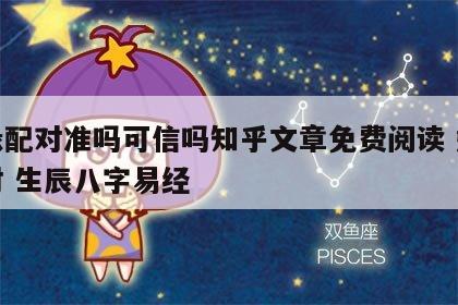 姻缘配对准吗可信吗知乎文章免费阅读 姻缘配对 生辰八字易经
