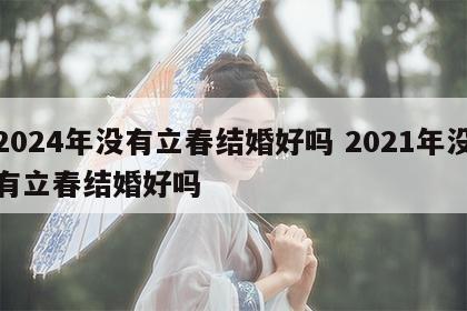 2024年没有立春结婚好吗 2021年没有立春结婚好吗