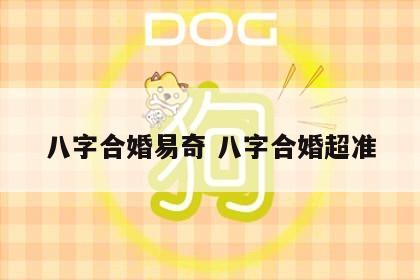 八字合婚易奇 八字合婚超准