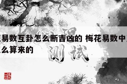 梅花易数互卦怎么断吉凶的 梅花易数中互卦是怎么算来的
