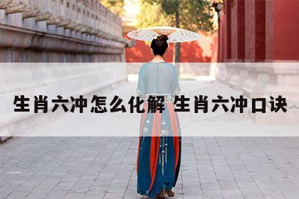 生肖六冲怎么化解 生肖六冲口诀