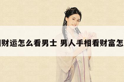 手相财运怎么看男士 男人手相看财富怎么看