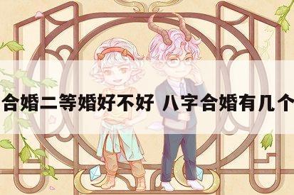 八字合婚二等婚好不好 八字合婚有几个等级
