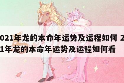 2021年龙的本命年运势及运程如何 2021年龙的本命年运势及运程如何看