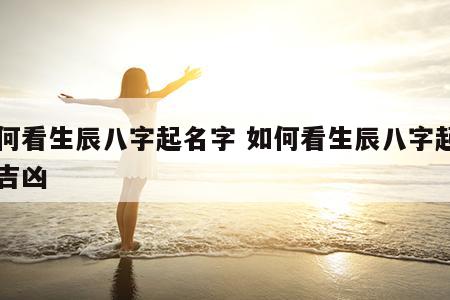如何看生辰八字起名字 如何看生辰八字起名字吉凶