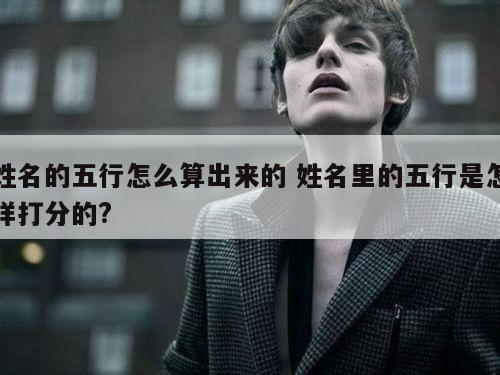 姓名的五行怎么算出来的 姓名里的五行是怎样打分的?