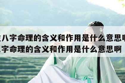 四柱八字命理的含义和作用是什么意思啊 四柱八字命理的含义和作用是什么意思啊