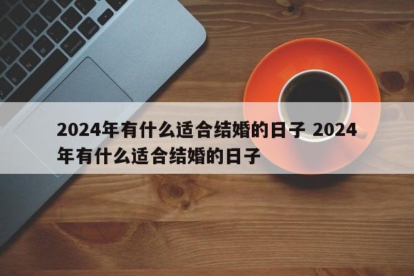 2024年有什么适合结婚的日子 2024年有什么适合结婚的日子