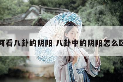 如何看八卦的阴阳 八卦中的阴阳怎么区分