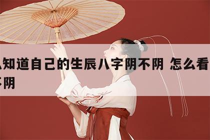 怎么知道自己的生辰八字阴不阴 怎么看八字阴不阴
