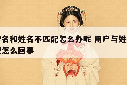 用户名和姓名不匹配怎么办呢 用户与姓名不匹配怎么回事