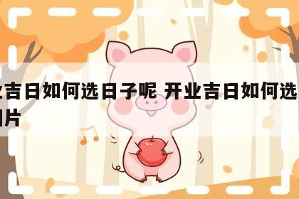 开业吉日如何选日子呢 开业吉日如何选日子呢图片