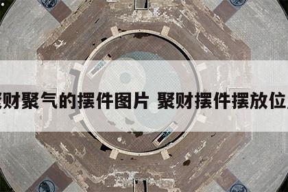 聚财聚气的摆件图片 聚财摆件摆放位置
