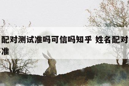 姓名配对测试准吗可信吗知乎 姓名配对测试准不准