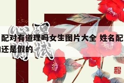 姓名配对有道理吗女生图片大全 姓名配对是真的还是假的