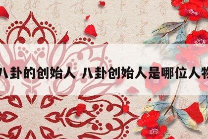 八卦的创始人 八卦创始人是哪位人物