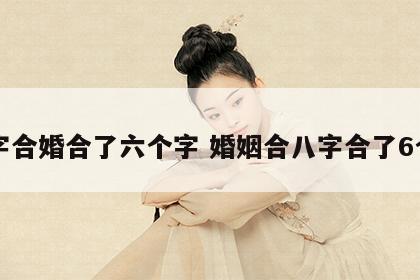 八字合婚合了六个字 婚姻合八字合了6个字