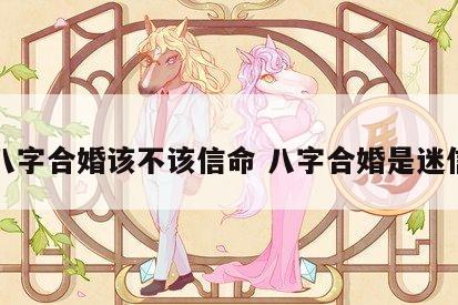 八字合婚该不该信命 八字合婚是迷信