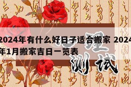 2024年有什么好日子适合搬家 2024年1月搬家吉日一览表