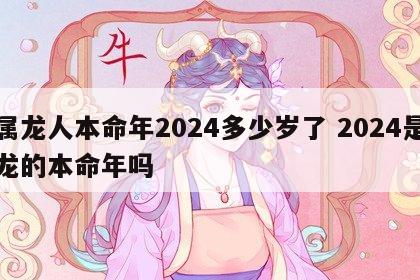 属龙人本命年2024多少岁了 2024是龙的本命年吗