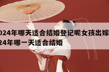 2024年哪天适合结婚登记呢女孩出嫁 2024年哪一天适合结婚