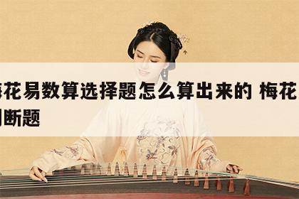 用梅花易数算选择题怎么算出来的 梅花易数做判断题