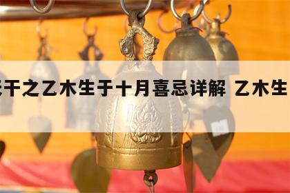 十天干之乙木生于十月喜忌详解 乙木生于各月