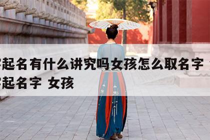 八字起名有什么讲究吗女孩怎么取名字 免费八字起名字 女孩