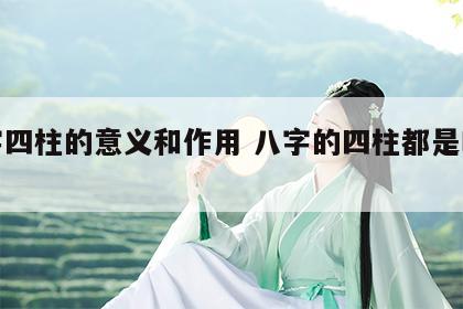 八字四柱的意义和作用 八字的四柱都是啥意思