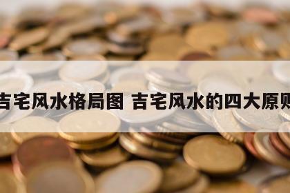 吉宅风水格局图 吉宅风水的四大原则