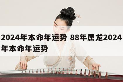 2024年本命年运势 88年属龙2024年本命年运势
