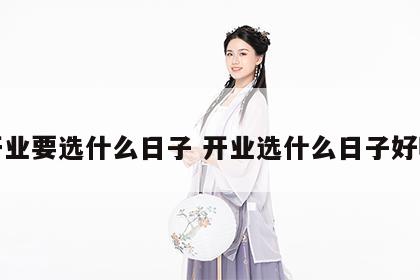 开业要选什么日子 开业选什么日子好呢