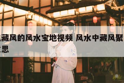 聚气藏风的风水宝地视频 风水中藏风聚气什么意思