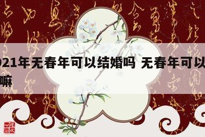 2021年无春年可以结婚吗 无春年可以结婚嘛