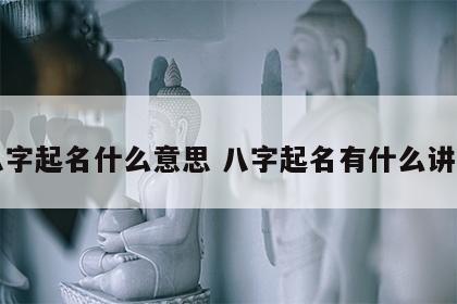 八字起名什么意思 八字起名有什么讲究