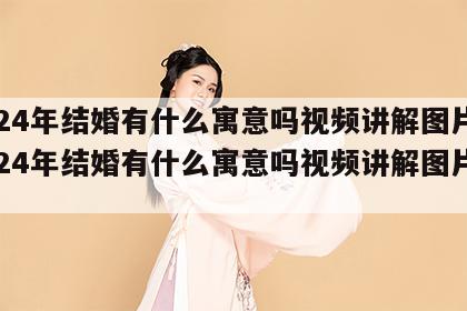 2024年结婚有什么寓意吗视频讲解图片 2024年结婚有什么寓意吗视频讲解图片大全