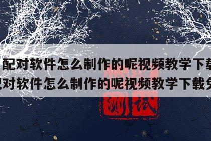 姓名配对软件怎么制作的呢视频教学下载 姓名配对软件怎么制作的呢视频教学下载免费