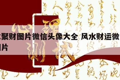 风水聚财图片微信头像大全 风水财运微信头像图片