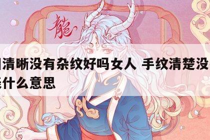 手相清晰没有杂纹好吗女人 手纹清楚没有乱代表什么意思